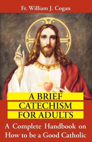 Brief Catechism for Adults : a Complete Handbook on How to be a Good Catholic (Paperback)