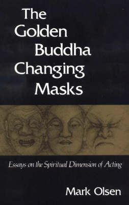 The Golden Buddha Changing Masks: Essays on the Spiritual Dimensions of Acting (Paperback)