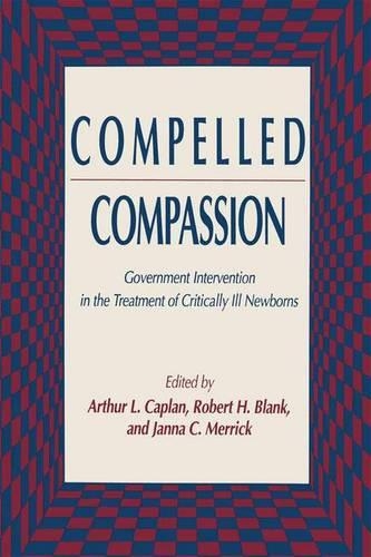 Compelled Compassion: Government Intervention in the Treatment of Critically Ill Newborns - Contemporary Issues in Biomedicine, Ethics, and Society (Hardback)