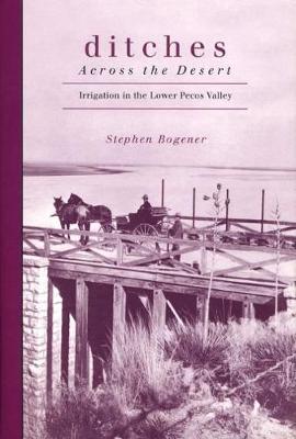 Ditches Across the Desert: Irrigation in the Lower Pecos Valley (Hardback)