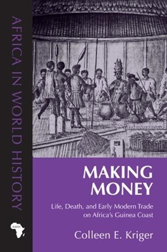 Making Money: Life, Death, and Early Modern Trade on Africa's Guinea Coast - Africa in World History (Hardback)