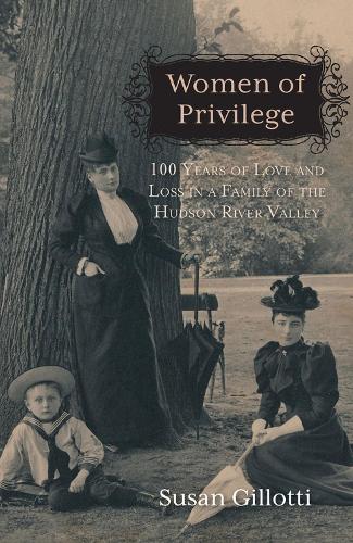 Women of Privilege: 100 Years of Love & Loss in a Family of the Hudson River Valley (Paperback)