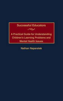 Successful Educators: A Practical Guide for Understanding Children's Learning Problems and Mental Health Issues (Hardback)
