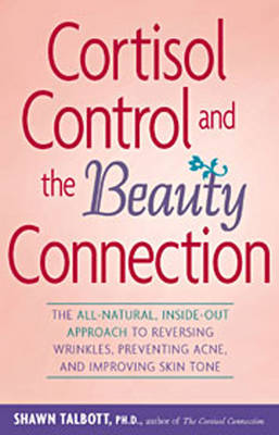 Cortisol Control and the Beauty Connection: The All-natural, Inside-out Approach to Reversing Wrinkles, Preventing Acne and Improving Skin Tone (Paperback)