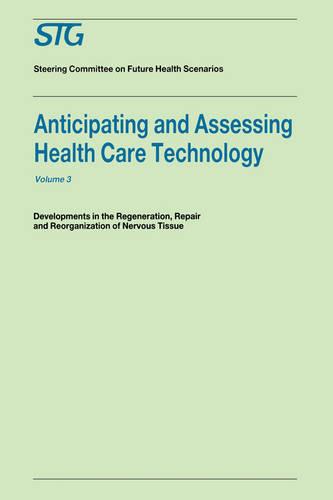 Anticipating and Assessing Health Care Technology, Volume 3: Developments in regeneration, repair and reorganization of nervous tissue. A report commissioned by the Steering Committee on Future Health Scenarios - Future Health Scenarios (Hardback)