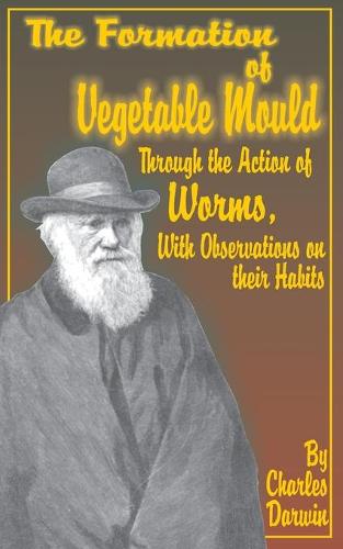 The Formation of Vegetable Mould, Through the Action of Worms, with Observations on Their Habits. (Paperback)