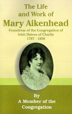 The Life and Work of Mary Aikenhead: Foundress of the Congregation of Irish Sisters of Charity 1787-1858 (Paperback)