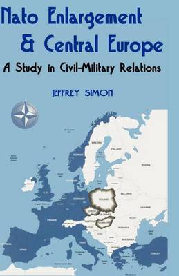 NATO Enlargement & Central Europe: A Study in Civil-Military Relations (Paperback)