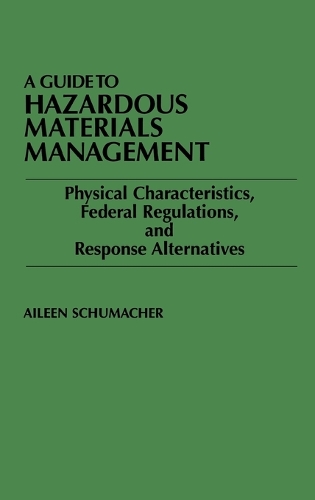 A Guide to Hazardous Materials Management: Physical Characteristics, Federal Regulations, and Response Alternatives (Hardback)
