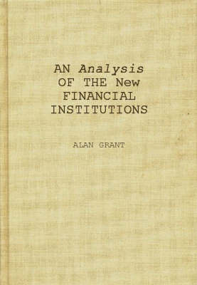 An Analysis of the New Financial Institutions: Changing Technologies, Financial Structures, Distribution Systems, and Deregulation (Hardback)