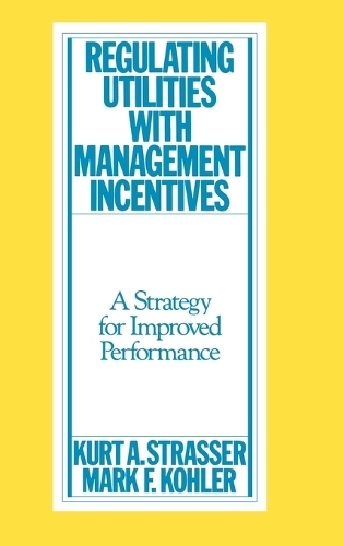 Regulating Utilities with Management Incentives: A Strategy for Improved Performance (Hardback)