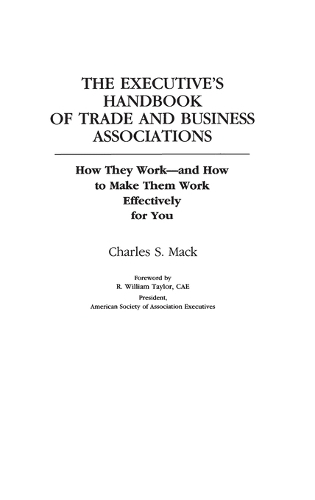 The Executive's Handbook of Trade and Business Associations: How They Work--And How to Make Them Work Effectively for You (Hardback)