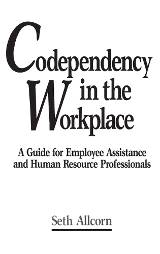 Codependency in the Workplace: A Guide for Employee Assistance and Human Resource Professionals (Hardback)