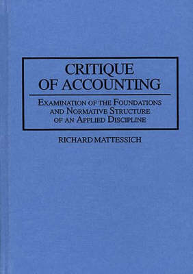 Critique of Accounting: Examination of the Foundations and Normative Structure of an Applied Discipline (Hardback)