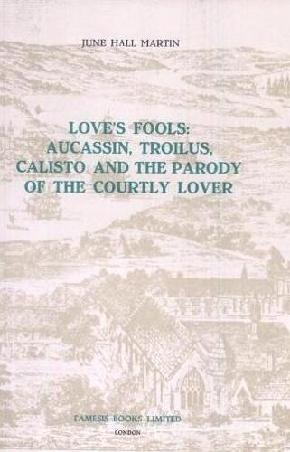 Love's Fools: Aucassin, Troilus, Calisto and the Parody of the Courtly Lover - Coleccion Tamesis: Serie A, Monografias v. 21 (Paperback)