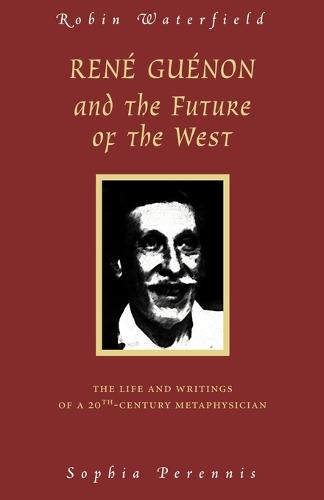 Rene Guenon and Teh Future of the West: The Life and Writings of a 20th Century Metaphysician (Paperback)