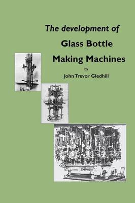 The Development of Glass Bottle Making Machines (Paperback)
