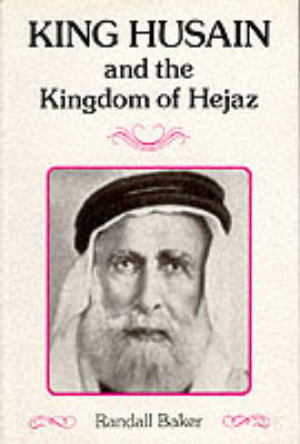 King Husain and the Kingdom of Hejaz - Arabia Past & Present S. (Hardback)