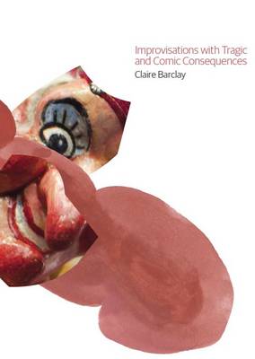 Improvisations with Tragic and Comic Consequences: Claire Barclay - Text + Work (Paperback)