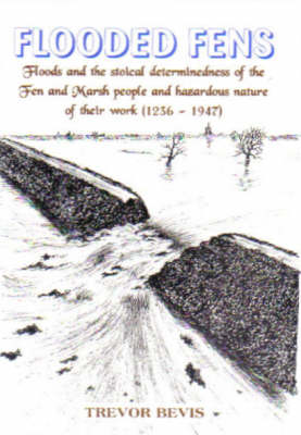 Flooded Fens: Floods and the Stoical Determinedness of the Fen and Marsh People 1236-1947 (Paperback)