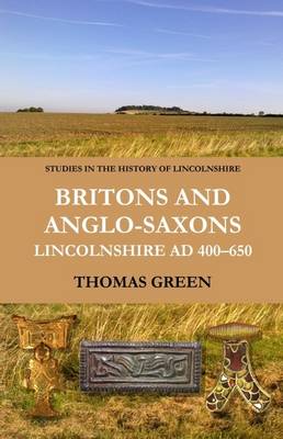 Britons and Anglo-Saxons: Lincolnshire AD 400-650 - Studies in the History of Lincolnshire 3 (Hardback)