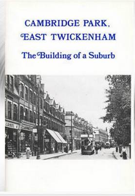 Cambridge Park, East Twickenham: The Building of a Suburb - Borough of Twickenham Local History Society Papers no. 68 (Paperback)