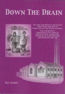 Down Down the Drain: The Long and Difficult Transition from Night Soil Men to Public Sewage Treatment Schemes: Local Democracy Stretche to its Limits in Hampton Wick, Tyeddington, Twickenham (with Whitton) and Hampton 1863-99 2016 - Main Series 97 (Paperback)
