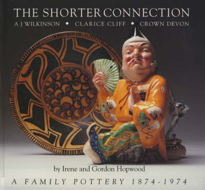 The Shorter Connection: A.J.Wilkinson, Clarice Cliff, Crown Devon - A Family Pottery, 1874-1974 (Paperback)