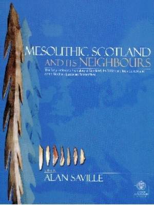 Mesolithic Scotland and Its Neighbours: The Early Holocene Prehistory of Scotland,Its British and Irish Context and Some Northern European Perspectives (Hardback)