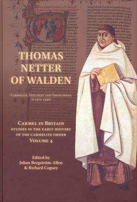 Thomas Netter of Walden: Carmelite, Diplomat and Theologian (c. 1372-1430) - Carmel in Britain: Studies in the Early History of the Carmelite Order v. 4 (Hardback)