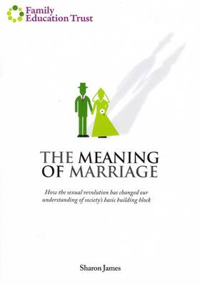 The Meaning of Marriage: How the Sexual Revolution Has Changed Our Understanding of Society's Basic Building Block
