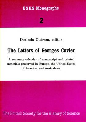 Letters of Georges Cuvier: A Summary Calendar of Manuscript and Printed Materials Presented in Europe, the United States of America, and Australasia - British Society for the History of Science Monographs No. 2 (Paperback)