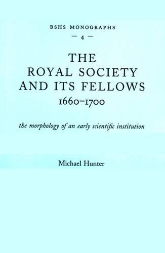 The Royal Society and Its Fellows, 1660-1700: The Morphology of an Early Scientific Institution - British Society for the History of Science Monographs No. 4 (Paperback)