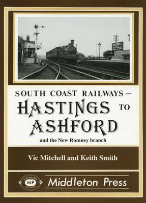 Hastings to Ashford: Including the New Romney and Dungeness Branches - South Coast Railways (Hardback)