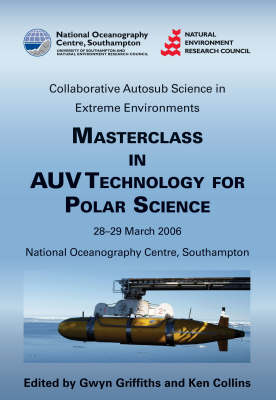 Masterclass in AUV Technology for Polar Science: Proceedings of an International Masterclass Held at the National Oceanography Centre, Southampton, UK, 28-39 March 2006 (Hardback)