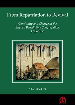 From Repatriation to Revival: Continuity and Change in the English Benedictine Congregation, 1795-1850 (Hardback)