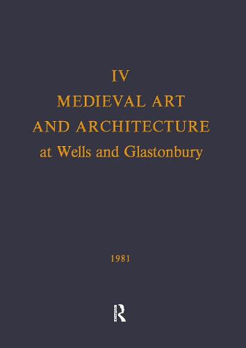 Medieval Art and Architecture at Wells and Glastonbury: The British Archaeological Association Conference Transactions for the year 1978: v. 4: The British Archaeological Association Conference Transactions for the year 1978 - The British Archaeological Association Conference Transactions (Hardback)