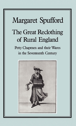 The Great Reclothing of Rural England: Petty Chapmen and Their Wares in the Seventeenth Century (Hardback)
