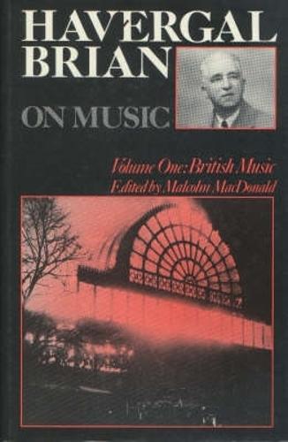Havergal Brian on Music: Volume One: British Music - Musicians on Music v. 3 (Hardback)