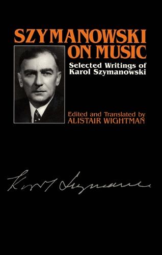 Szymanowski on Music: Selected Writings of Karol Szymanowski - Musicians on Music v. 6 (Hardback)