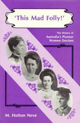 This Mad Folly: History of Australia's Pioneer Women Doctors (Hardback)