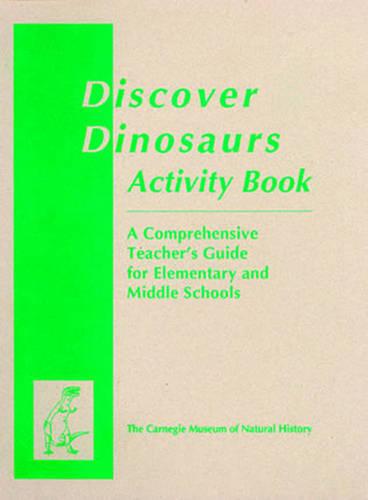 Discover Dinosaurs Activity Book: A Comprehensive Teacher's Guide for Elementary and Middle Schools - Carnegie Museum Discovery Series (Paperback)