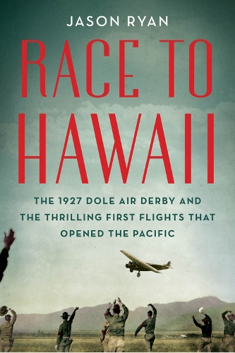 Race to Hawaii: The 1927 Dole Air Derby and the Thrilling First Flights That Opened the Pacific (Hardback)