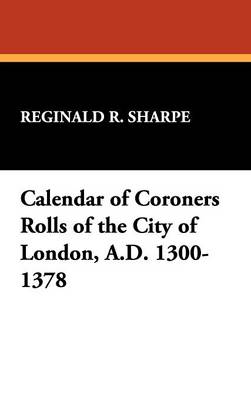 Calendar of Coroners Rolls of the City of London, A.D. 1300-1378 (Hardback)