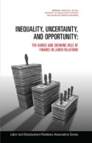 Inequality, Uncertainty, and Opportunity: The Varied and Growing Role of Finance in Labor Relations - LERA Research Volumes (Paperback)