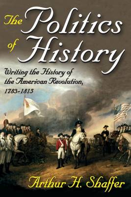 The Politics of History: Writing the History of the American Revolution, 1783-1815 (Hardback)
