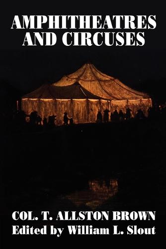 Amphitheatres and Circuses: A History from Their Earliest Date to 1861, with Sketches of Some of the Principal Performers - Clipper Studies in the Theatre, 9 (Paperback)