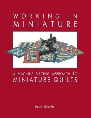 Working in Miniature: Machine Piecing Approach to Miniature Quilts (Paperback)