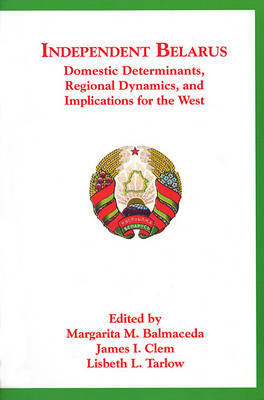 Independent Belarus: Domestic Determinants, Regional Dynamics, and Implications for the West (Paperback)
