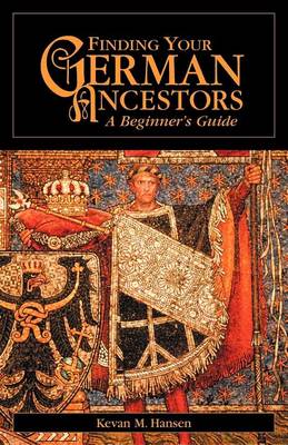 Finding Your German Ancestors: A Beginner's Guide - Finding Your Ancestors (Paperback)